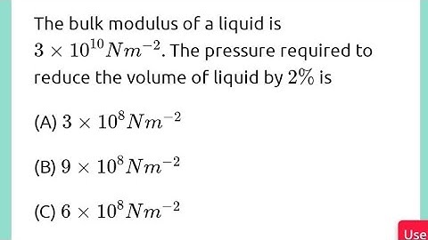 bulk modulus of a liquid is 3*10^10Nm^ -2.The pressure required to reduce the volume of liquid by2%