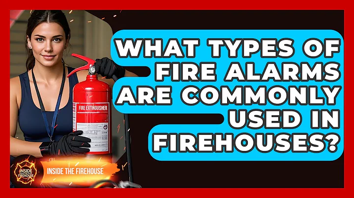 What Types of Fire Alarms Are Commonly Used in Firehouses? - Inside the Firehouse