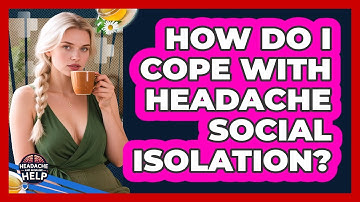 How Do I Cope With Headache Social Isolation? - Headache and Migraine Help