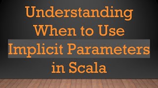 Understanding When to Use Implicit Parameters in Scala
