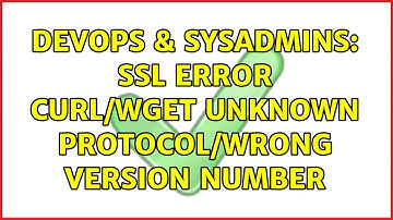 DevOps & SysAdmins: SSL error curl/wget unknown protocol/wrong version number