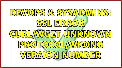 DevOps & SysAdmins: SSL error curl/wget unknown protocol/wrong version number