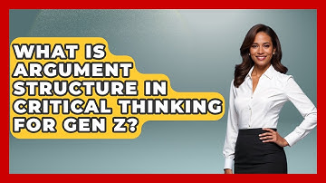 What Is Argument Structure In Critical Thinking For Gen Z? - Gen Z Unfiltered