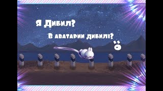 Я Дибил?||В Аватарии дибилы?:о||