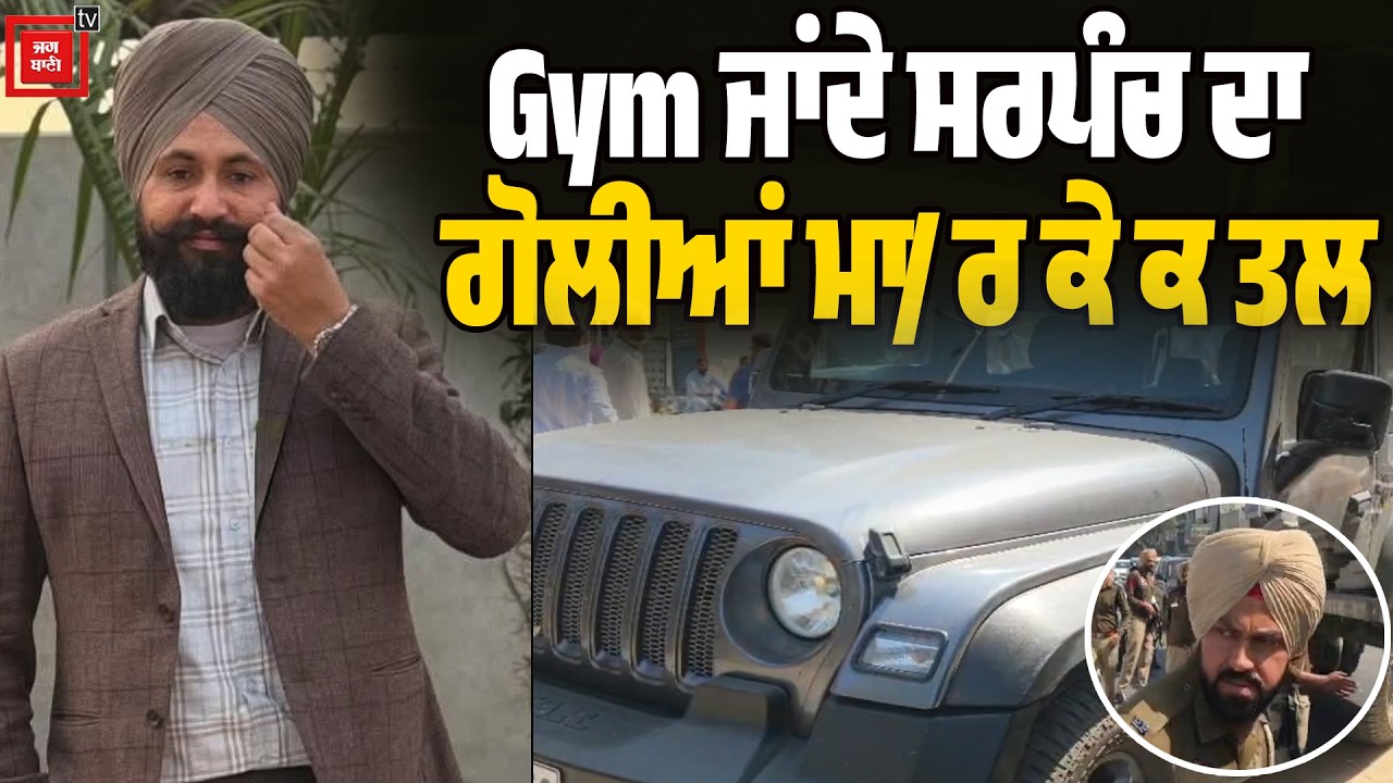 GYM ਜਾਂਦੇ ਸਰਪੰਚ 'ਤੇ ਤਾੜ-ਤਾੜ, Fortuner 'ਤੇ ਆਏ ਬਦਮਾਸ਼ਾਂ ਨੇ ਘੇਰ ਕੇ ਮਾਰੀਆਂ ਗੋ/ਲੀਆਂ