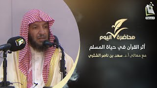 محاضرة اليوم | أثر القرآن في حياة المسلم | معالي الشيخ أ.د. سعد الشثري