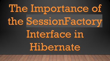 The Importance of the SessionFactory Interface in Hibernate