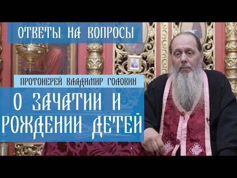 Прот. Владимир Головин. О зачатии и рождении детей. Ответы на вопросы.