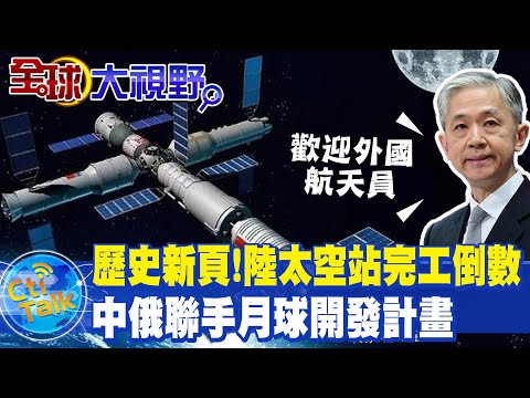 【全球大視野｜小編精選】歷史新頁! 陸太空站完工倒數 中俄聯手月球開發計畫@Global_Vision 20220418