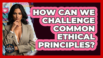 How Can We Challenge Common Ethical Principles? - The Ethical Compass