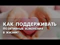 Как научиться поддерживать позитивные изменения в жизни?