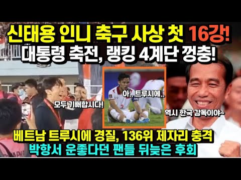 신태용 인니 축구 사상 첫 16강! 대통령 축전, 랭킹 4계단 껑충!/ 베트남 트루시에 경질, 136위 제자리 충격, 박항서 운좋다던 팬들 뒤늦은 후회