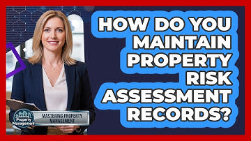 How Do You Maintain Property Risk Assessment Records?
