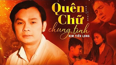 QUÊN CHỮ CHUNG TÌNH - KIM TIỂU LONG | OFFICIAL MUSIC VIDEO