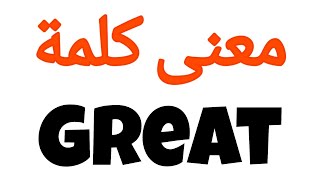 معنى كلمة great | الصحيح لكلمة great | المعنى العربي ل great | كيف تكتب كلمة great | كلام إنجليزي