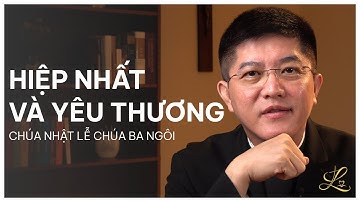 HIỆP NHẤT VÀ YÊU THƯƠNG - Chúa Nhật Lễ Chúa Ba Ngôi | Lm. Đaminh Giuse Nguyễn Thiết Thắng