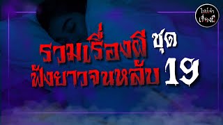 รวมเรื่องผีฟังกันยาวๆ จนหลับไปด้วยกัน ชุดที่ 19 | ไปป์เล่าเรื่องผี