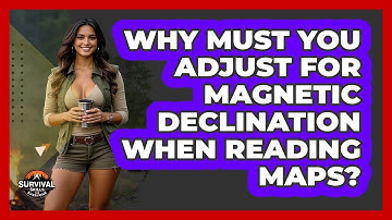 Why Must You Adjust For Magnetic Declination When Reading Maps? - Survival Skills for Everyone