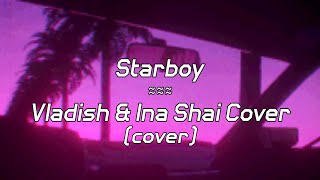 The Weeknd || Starboy || ft. Daft Punk, Vladish & Ina Shai || LYRICS Cover