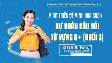 DỰ ĐOÁN CÂU HỎI TỪ VỰNG 8+ KHẢ NĂNG CAO XUẤT HIỆN TRONG ĐỀ THI (BUỔI 3)