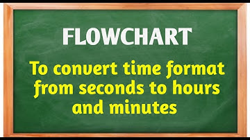 Draw Flowchart to convert time format from seconds to hours and minutes. // Flowchart