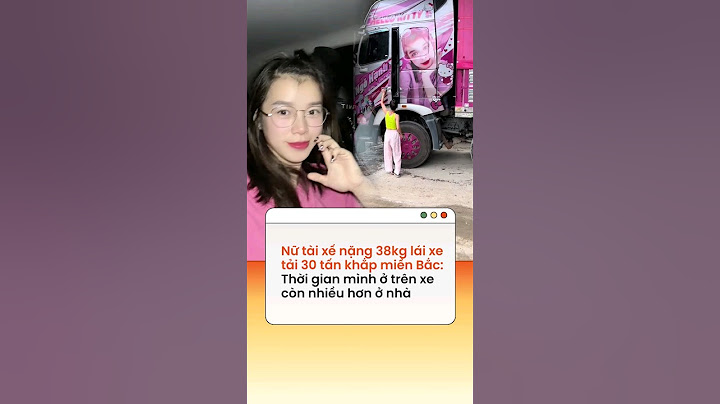 Nữ tài xế GenZ Thái Nguyên nặng 38kg lái xe tải 30 tấn: Thời gian mình ở trên xe còn nhiều hơn ở nhà
