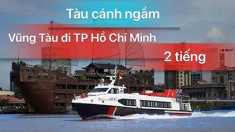 Trải nghiệm tàu cao tốc cánh ngầm đường thuỷ từ Vũng Tàu về TP Hồ Chí Minh với giá vé hơn 200k