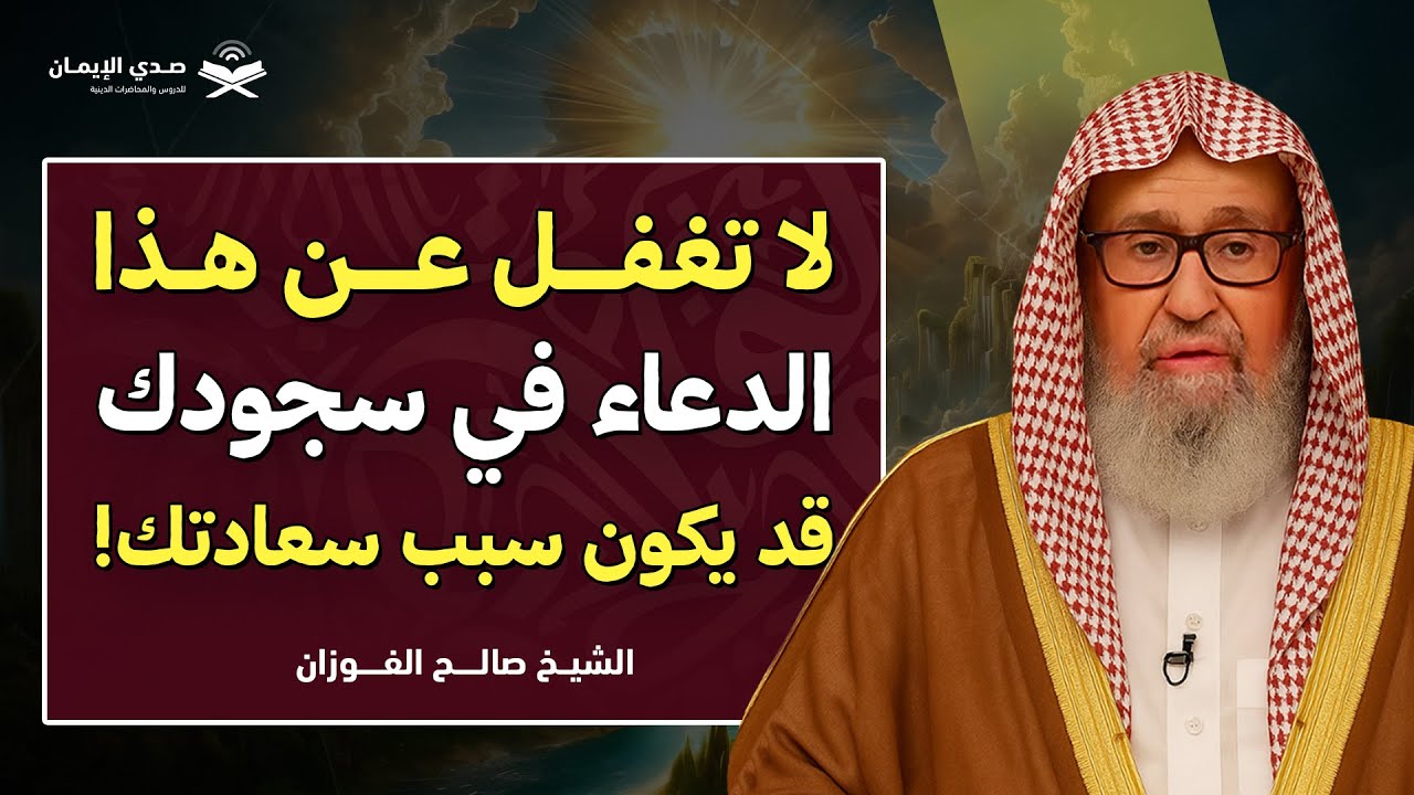 لا تغفل عن هذا الدعاء في سجودك… قد يكون سبب سعادتك! | الشيخ صالح الفوزان