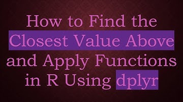 How to Find the Closest Value Above and Apply Functions in R Using dplyr