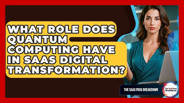 What Role Does Quantum Computing Have In SaaS Digital Transformation? - The SaaS Pros Breakdown