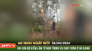 An ninh ngày mới ngày 28\/4: Hai cán bộ kiểm lâm bị tử nạn khi tham gia chữa cháy rừng ở Hà Giang