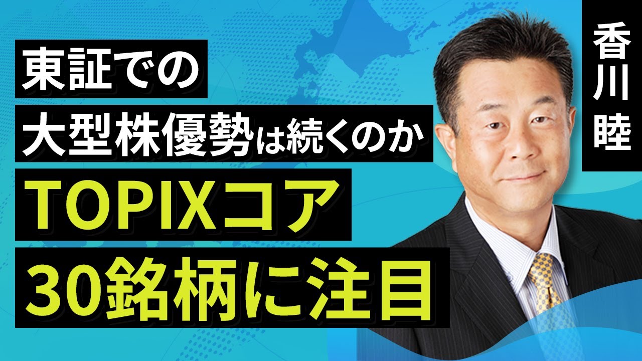 【日本株】東証での大型株優勢は続くのか- TOPIXコア30銘柄に注目 -（香川　睦）