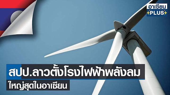 สปป.ลาวตั้งโรงไฟฟ้าพลังลมใหญ่สุดในอาเซียน  | อาเซียน4.0ออนไลน์ |  11 ธ.ค. 65