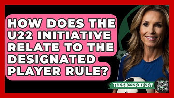 How Does The U22 Initiative Relate To The Designated Player Rule? - The Soccer Xpert