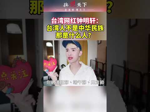 这个网红三观正！台湾网红钟明轩：台湾人不是中华民族，那是什么人？#台海时刻 #两岸一家亲