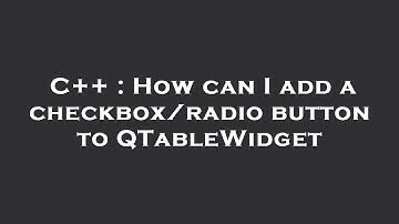 C++ : How can I add a checkbox/radio button to QTableWidget