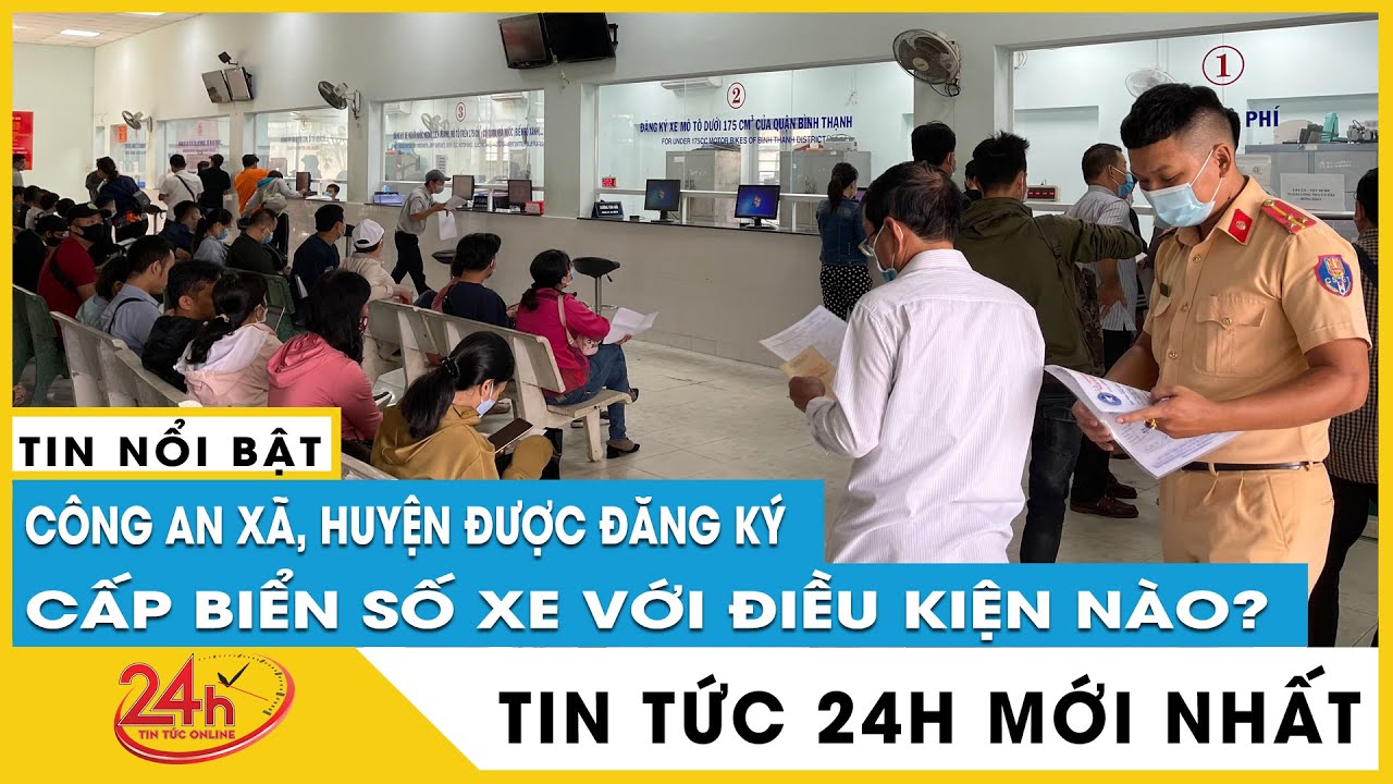 Cập nhật quy trình đăng ký, cấp biển số xe tại công an xã, huyện nhanh chóng và đơn giản |Tv24h