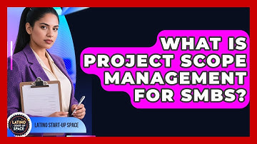 What Is Project Scope Management For SMBs? - Latino Start Up Space