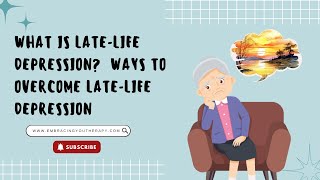 What is Late Life Depression?  Ways to Overcome Late-Life Depression
