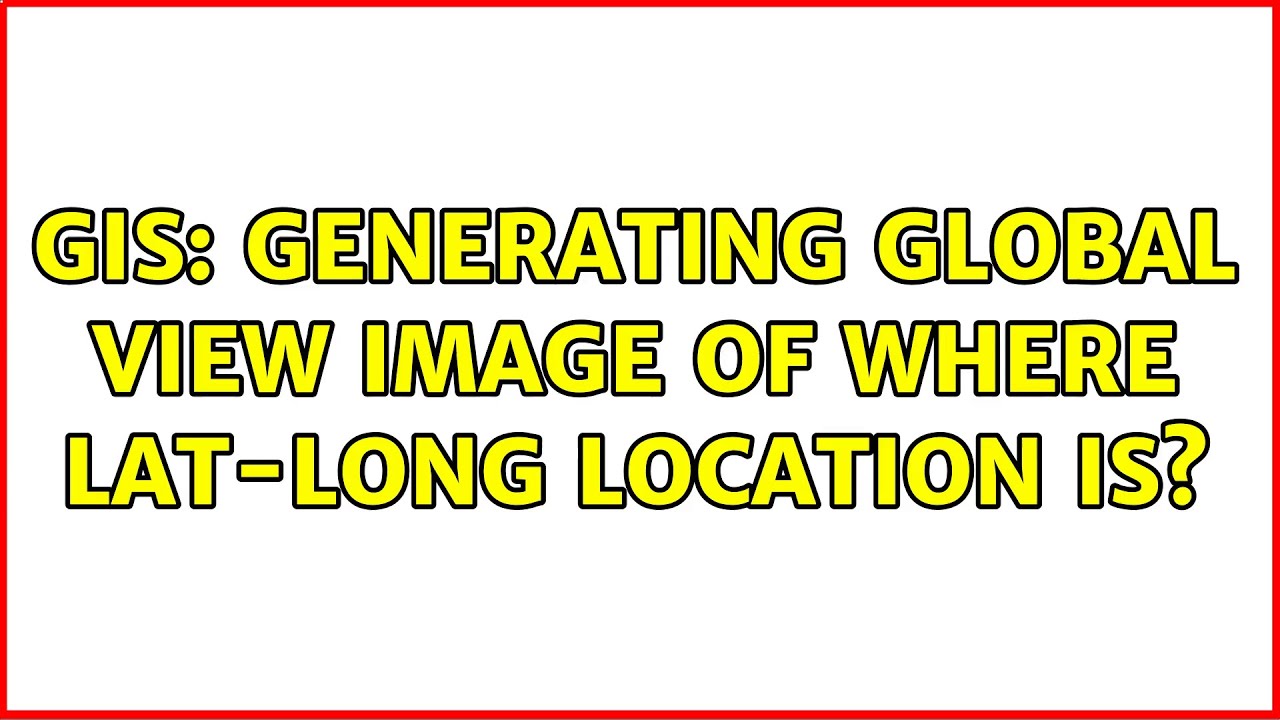 GIS Generating global view Image of where LatLong location is? YouTube