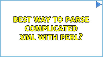 Best way to parse complicated XML with Perl? (2 Solutions!!)