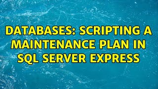Databases: Scripting a Maintenance Plan in SQL Server Express