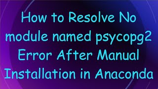 How to Resolve No module named psycopg2 Error After Manual Installation in Anaconda