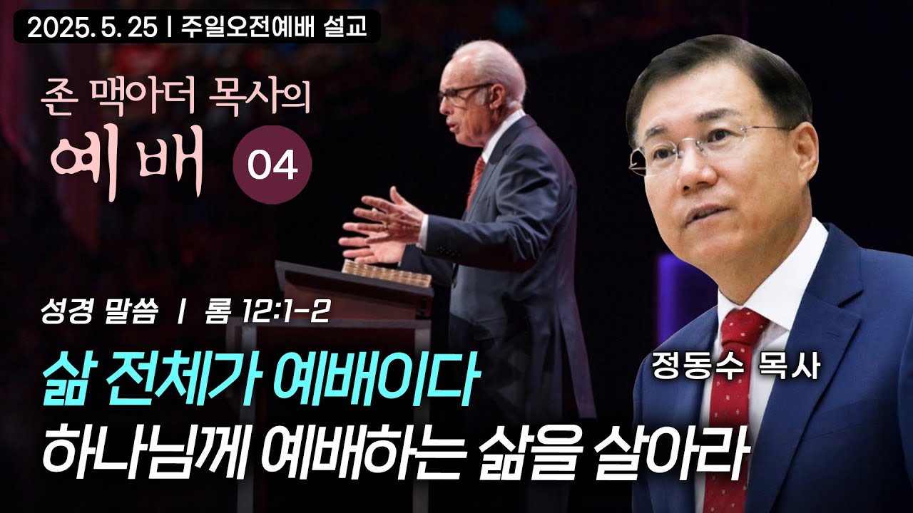 [주일오전예배 설교] 삶 전체가 예배이다: 하나님께 예배하는 삶을 살아라 | 정동수 목사, 존 맥아더 목사의 예배 강해 04