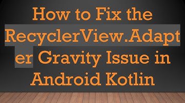 How to Fix the RecyclerView.Adapter Gravity Issue in Android Kotlin