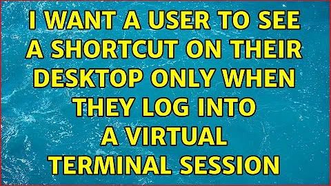 I want a user to see a shortcut on their desktop only when they log into a virtual terminal session