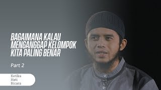 Bagaimana Kalau Menganggap Kelompok Kita Paling benar - Ketika Hati Bicara Part 2