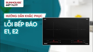 HƯỚNG DẪN KHẮC PHỤC LỖI BẾP BÁO E1, E2