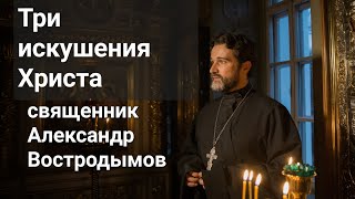 Три искушения. Священник Александр Востродымов в прямом эфире!
