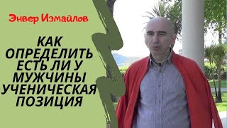 Как понять есть ли у мужчины ученическая позиция? Энвер Измайлов